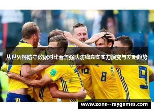 从世界杯防守数据对比看各强队防线真实实力演变与差距趋势