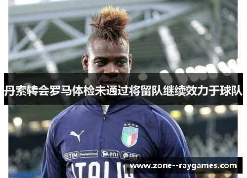 丹索转会罗马体检未通过将留队继续效力于球队