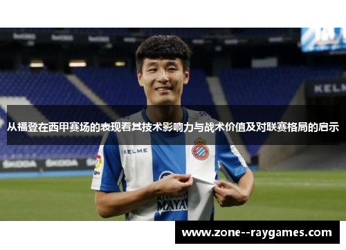 从福登在西甲赛场的表现看其技术影响力与战术价值及对联赛格局的启示