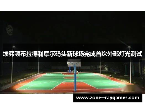 埃弗顿布拉德利摩尔码头新球场完成首次外部灯光测试 埃弗顿布拉德利摩尔码头新球场完成首次外部灯光测试