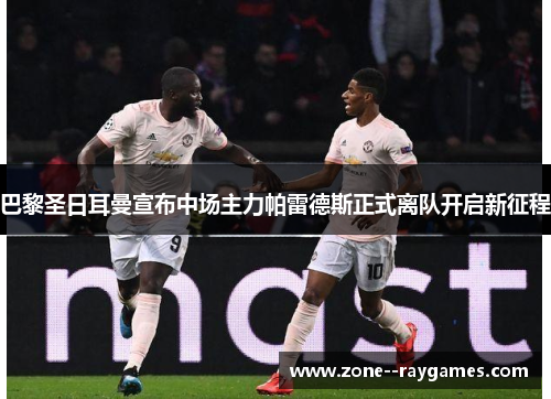 巴黎圣日耳曼宣布中场主力帕雷德斯正式离队开启新征程