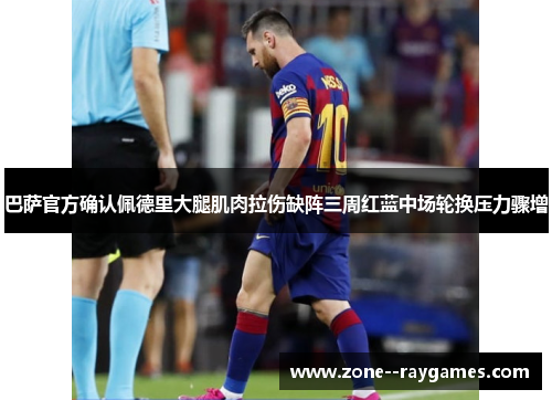 巴萨官方确认佩德里大腿肌肉拉伤缺阵三周红蓝中场轮换压力骤增