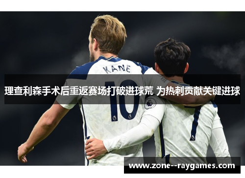 理查利森手术后重返赛场打破进球荒 为热刺贡献关键进球