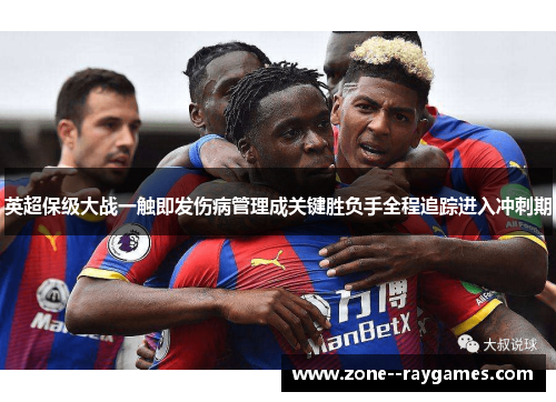 英超保级大战一触即发伤病管理成关键胜负手全程追踪进入冲刺期