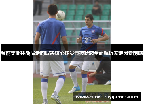 赛前美洲杯战局走向取决核心球员竞技状态全面解析关键因素前瞻 赛前美洲杯战局走向取决核心球员竞技状态全面解析关键因素前瞻