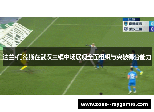 达兰·门德斯在武汉三镇中场展现全面组织与突破得分能力 达兰·门德斯在武汉三镇中场展现全面组织与突破得分能力