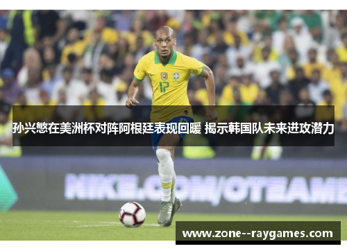 孙兴慜在美洲杯对阵阿根廷表现回暖 揭示韩国队未来进攻潜力 孙兴慜在美洲杯对阵阿根廷表现回暖 揭示韩国队未来进攻潜力