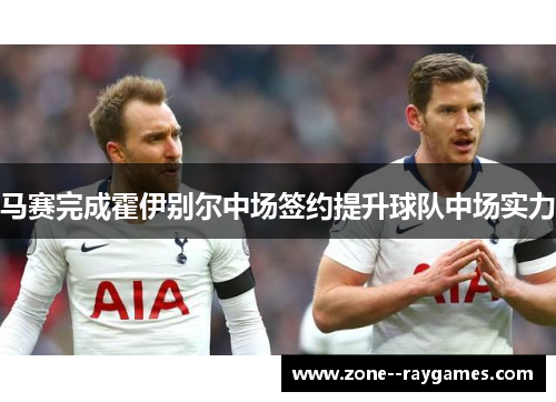 马赛完成霍伊别尔中场签约提升球队中场实力