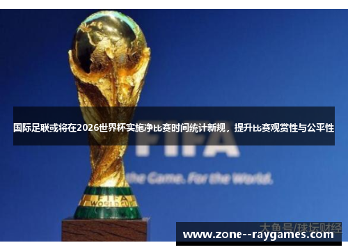 国际足联或将在2026世界杯实施净比赛时间统计新规,提升比赛观赏性与公平性 国际足联或将在2026世界杯实施净比赛时间统计新规,提升比赛观赏性与公平性