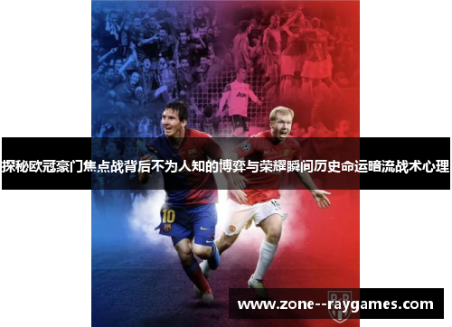 探秘欧冠豪门焦点战背后不为人知的博弈与荣耀瞬间历史命运暗流战术心理 探秘欧冠豪门焦点战背后不为人知的博弈与荣耀瞬间历史命运暗流战术心理
