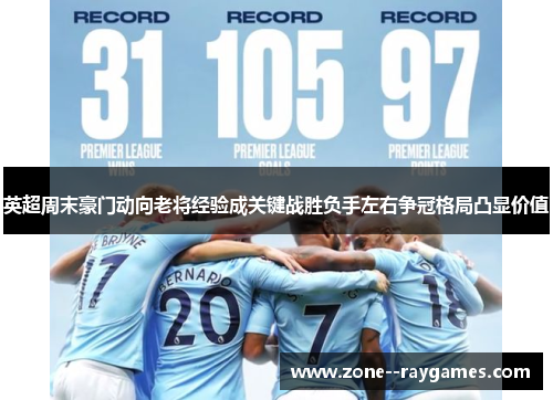 英超周末豪门动向老将经验成关键战胜负手左右争冠格局凸显价值 英超周末豪门动向老将经验成关键战胜负手左右争冠格局凸显价值